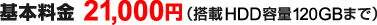 基本料金 21,000円（搭載HDD容量120GBまで）