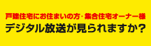 戸建住宅にお住まいの方・集合住宅オーナー様 デジタル放送が見られますか？